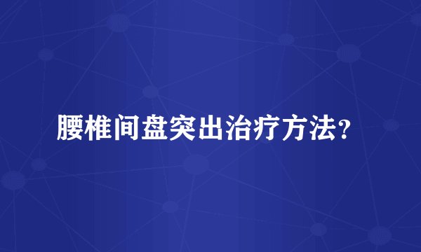 腰椎间盘突出治疗方法？