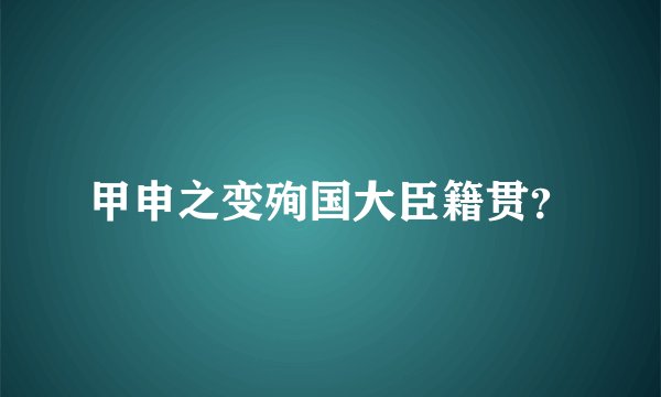 甲申之变殉国大臣籍贯？
