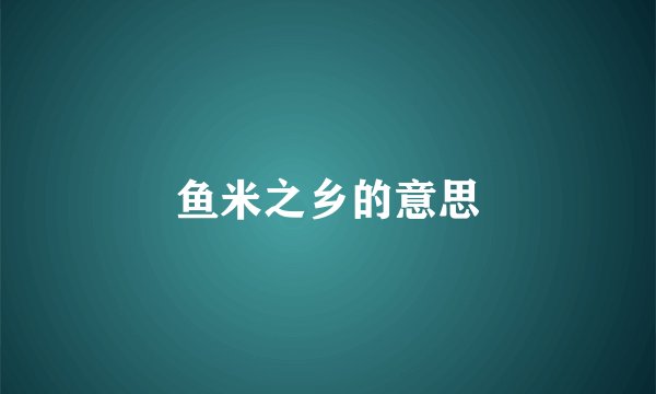 鱼米之乡的意思