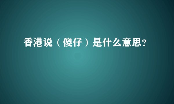香港说（傻仔）是什么意思？