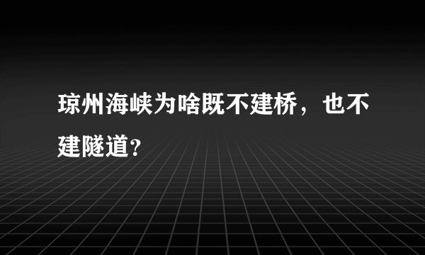琼州海峡为啥既不建桥，也不建隧道？