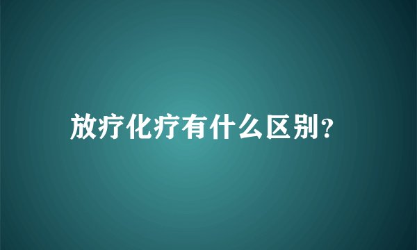 放疗化疗有什么区别?