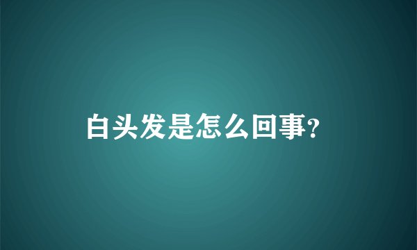 白头发是怎么回事？