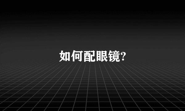 如何配眼镜?