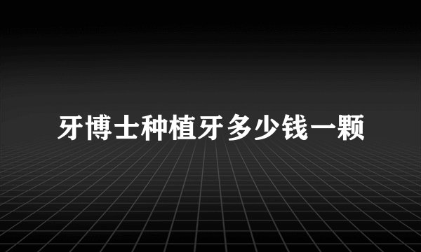 牙博士种植牙多少钱一颗