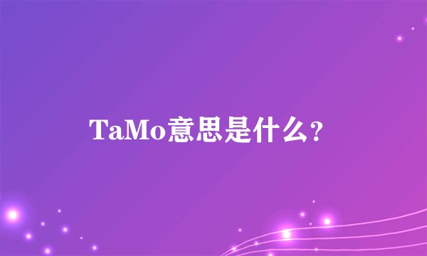 TaMo意思是什么？