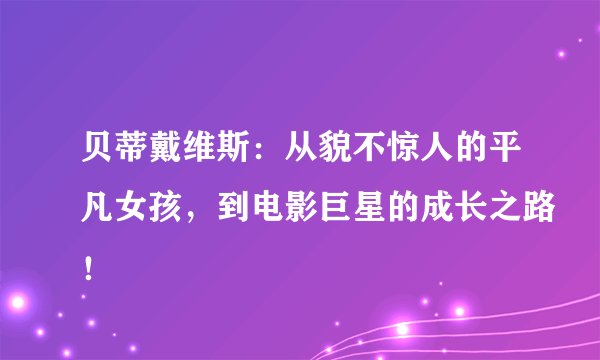 贝蒂戴维斯：从貌不惊人的平凡女孩，到电影巨星的成长之路！