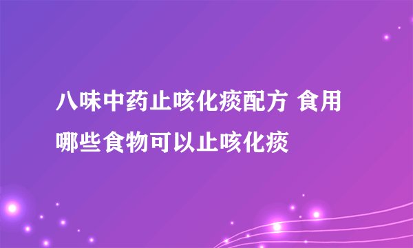 八味中药止咳化痰配方 食用哪些食物可以止咳化痰
