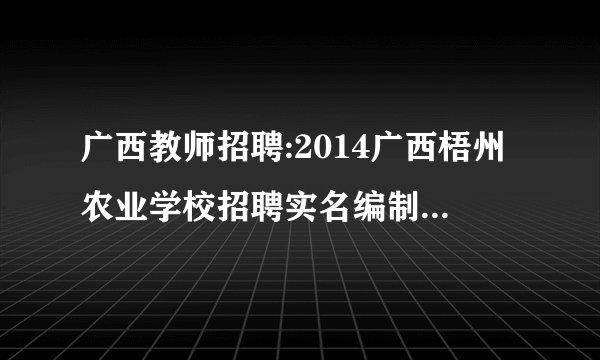 广西教师招聘:2014广西梧州农业学校招聘实名编制工作人员8名