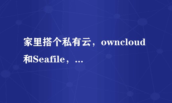 家里搭个私有云，owncloud和Seafile，选哪个？