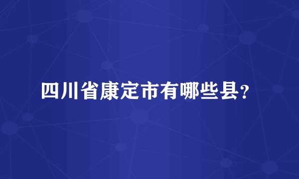 四川省康定市有哪些县？