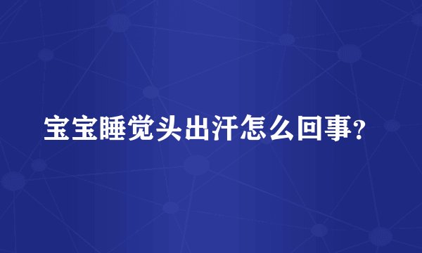 宝宝睡觉头出汗怎么回事？