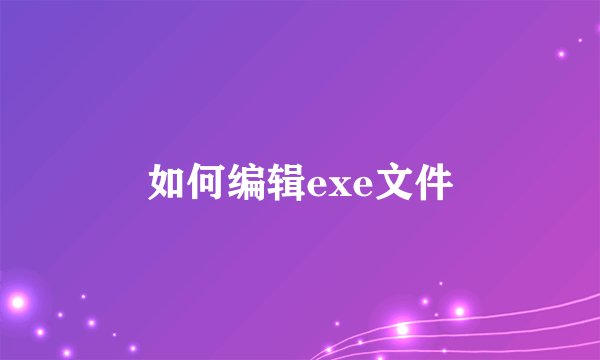 如何编辑exe文件