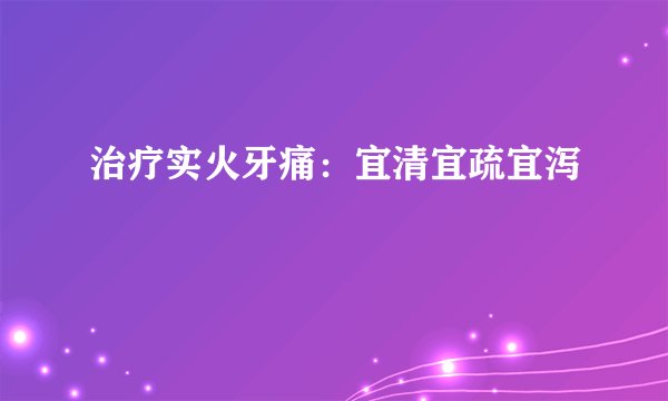 治疗实火牙痛：宜清宜疏宜泻