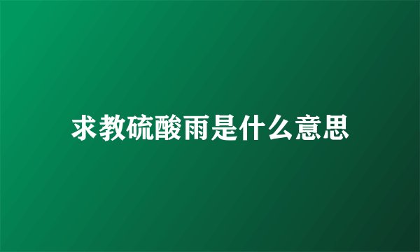 求教硫酸雨是什么意思