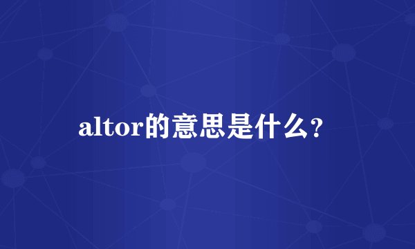 altor的意思是什么？