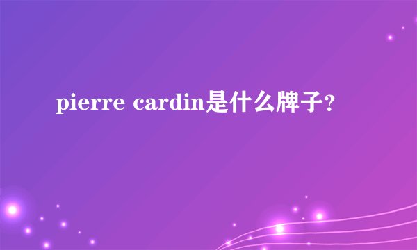 pierre cardin是什么牌子？