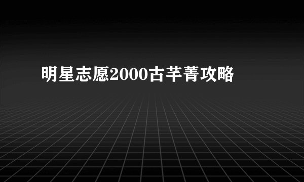 明星志愿2000古芊菁攻略