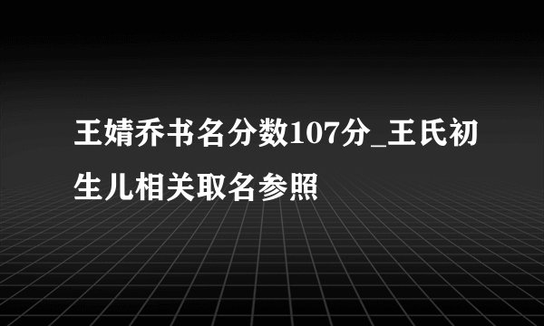 王婧乔书名分数107分_王氏初生儿相关取名参照