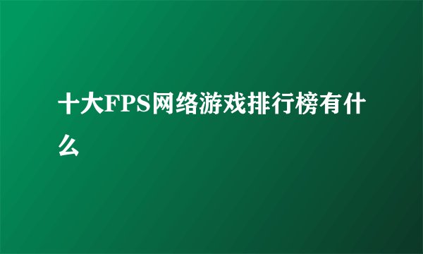 十大FPS网络游戏排行榜有什么
