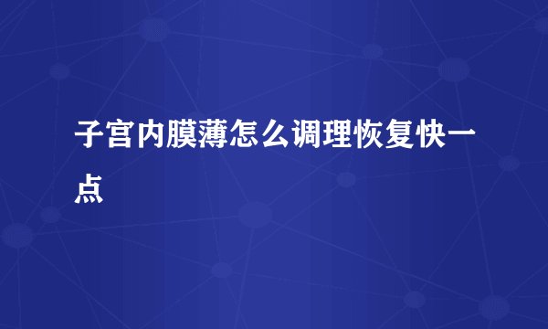 子宫内膜薄怎么调理恢复快一点