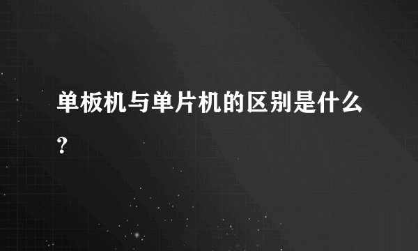 单板机与单片机的区别是什么？