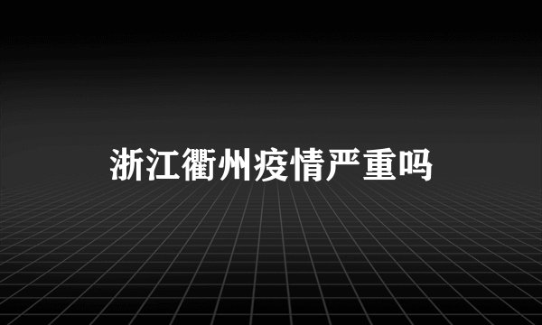 浙江衢州疫情严重吗
