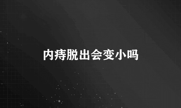 内痔脱出会变小吗