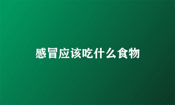 感冒应该吃什么食物