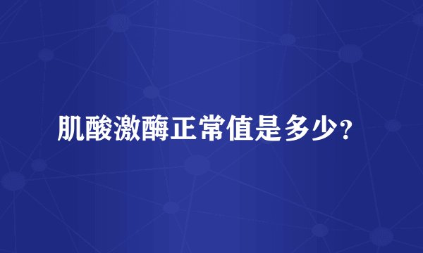 肌酸激酶正常值是多少？