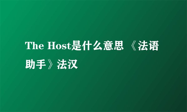 The Host是什么意思 《法语助手》法汉