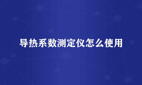 导热系数测定仪怎么使用