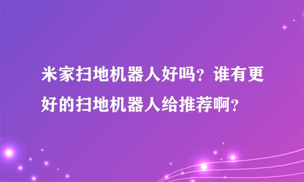 米家扫地机器人好吗？谁有更好的扫地机器人给推荐啊？
