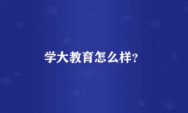 学大教育怎么样？