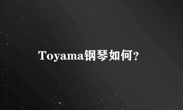Toyama钢琴如何？