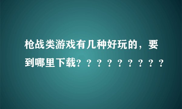 枪战类游戏有几种好玩的，要到哪里下载？？？？？？？？？