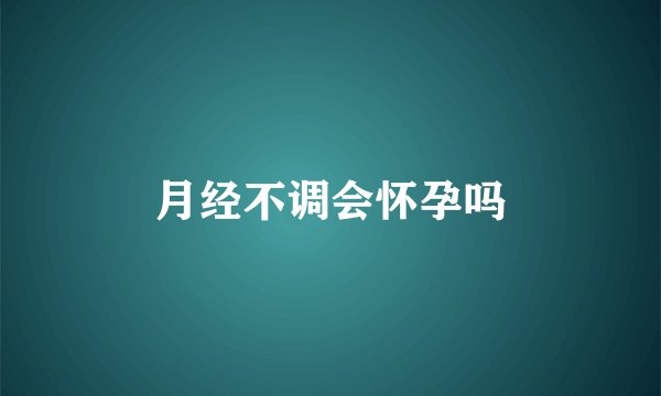 月经不调会怀孕吗