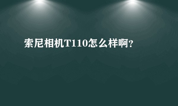 索尼相机T110怎么样啊？