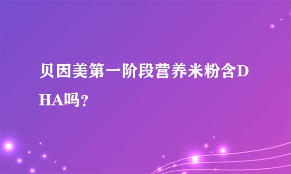 贝因美第一阶段营养米粉含DHA吗？