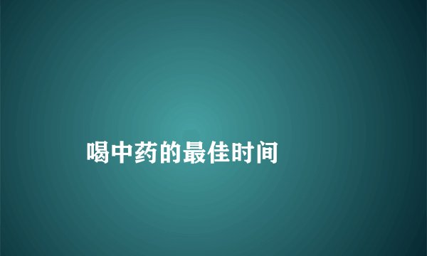 
    喝中药的最佳时间
  