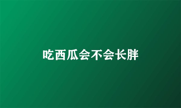 吃西瓜会不会长胖