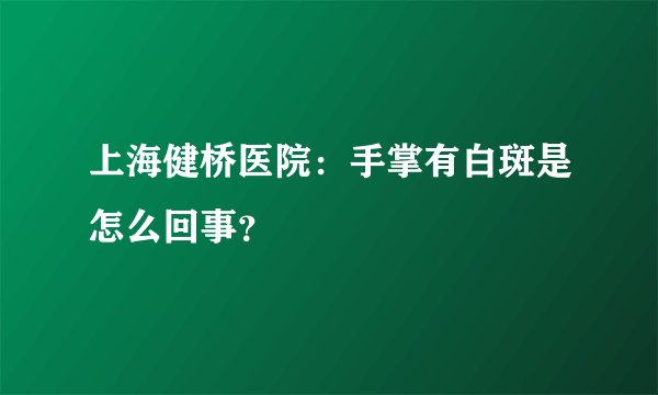 上海健桥医院：手掌有白斑是怎么回事？
