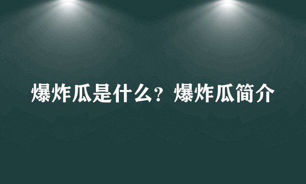 爆炸瓜是什么？爆炸瓜简介