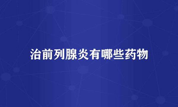 治前列腺炎有哪些药物