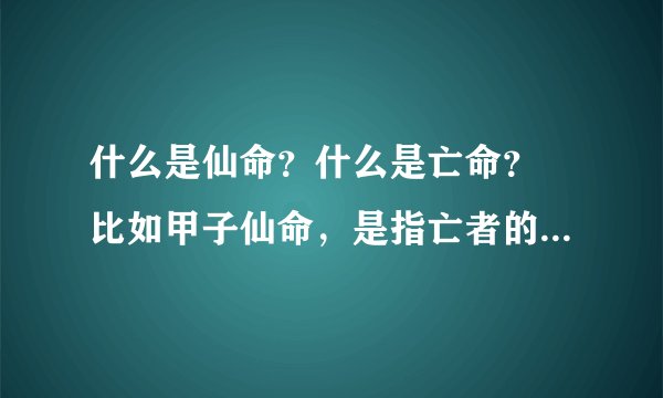 什么是仙命？什么是亡命？ 比如甲子仙命，是指亡者的出生时间，