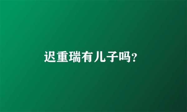 迟重瑞有儿子吗?