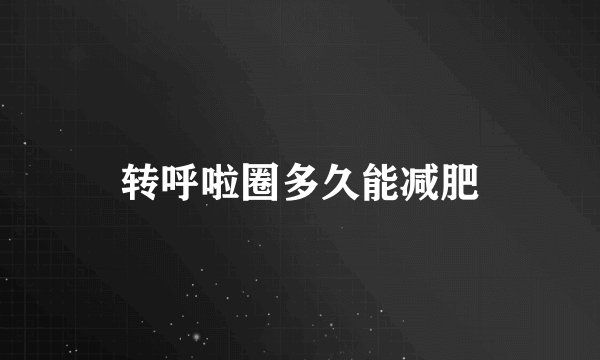 转呼啦圈多久能减肥