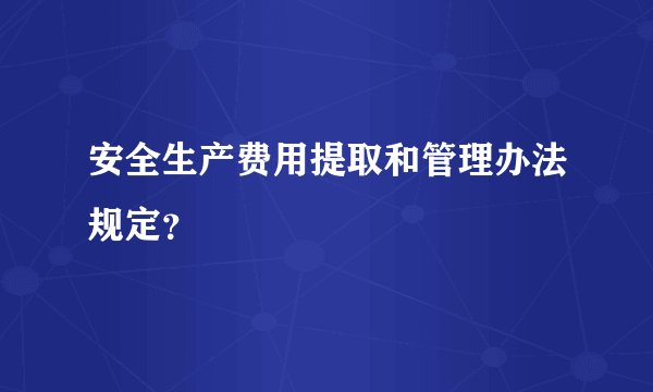 安全生产费用提取和管理办法规定？
