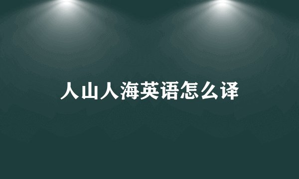 人山人海英语怎么译