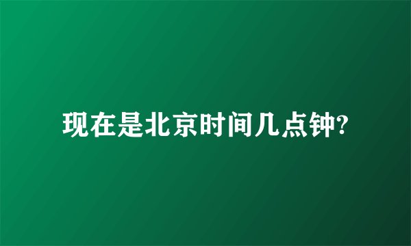 现在是北京时间几点钟?